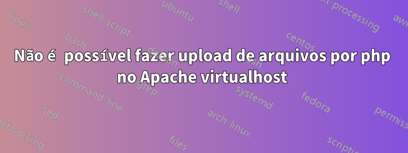 Não é possível fazer upload de arquivos por php no Apache virtualhost