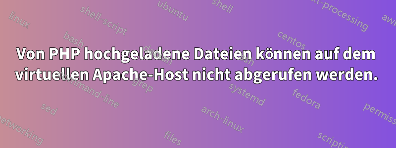 Von PHP hochgeladene Dateien können auf dem virtuellen Apache-Host nicht abgerufen werden.