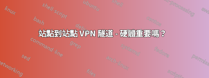 站點到站點 VPN 隧道 - 硬體重要嗎？ 