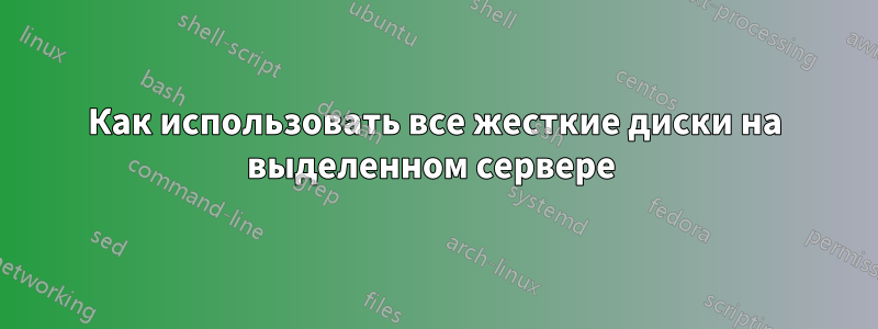 Как использовать все жесткие диски на выделенном сервере 