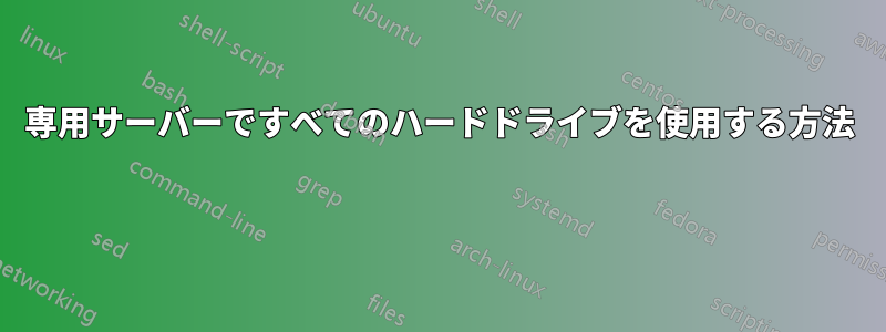 専用サーバーですべてのハードドライブを使用する方法 