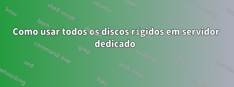 Como usar todos os discos rígidos em servidor dedicado 