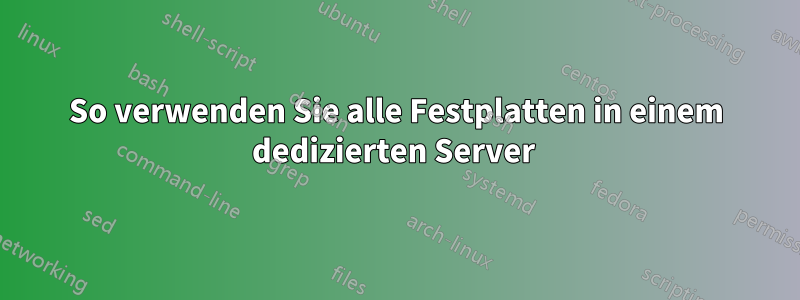 So verwenden Sie alle Festplatten in einem dedizierten Server 