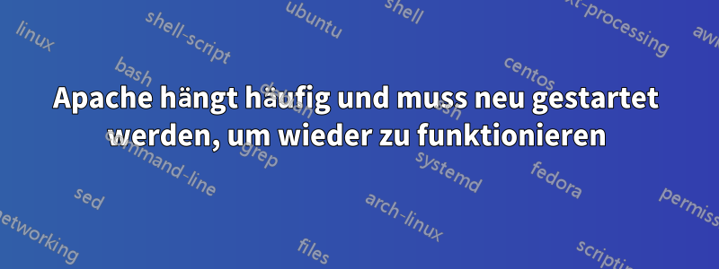 Apache hängt häufig und muss neu gestartet werden, um wieder zu funktionieren