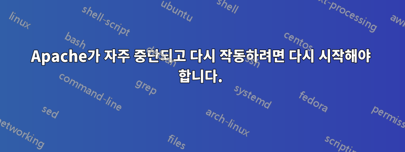 Apache가 자주 중단되고 다시 작동하려면 다시 시작해야 합니다.