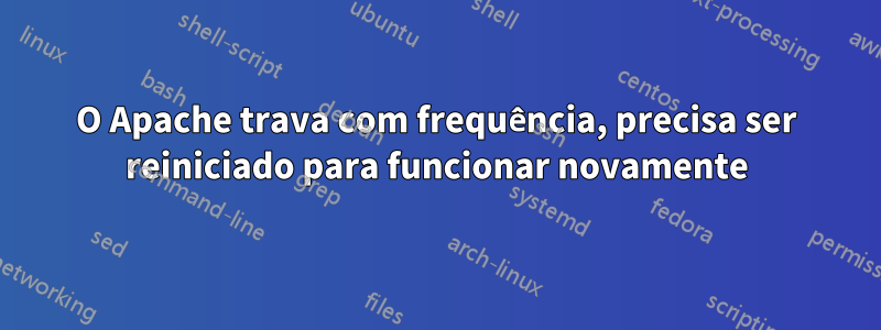 O Apache trava com frequência, precisa ser reiniciado para funcionar novamente