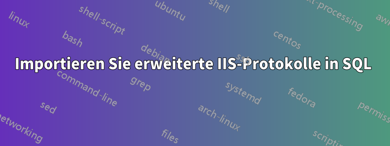 Importieren Sie erweiterte IIS-Protokolle in SQL