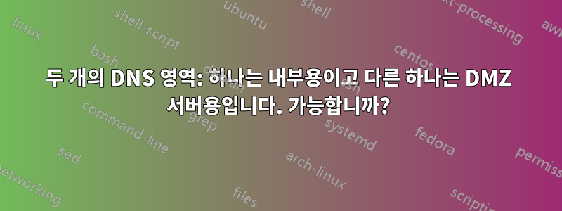 두 개의 DNS 영역: 하나는 내부용이고 다른 하나는 DMZ 서버용입니다. 가능합니까?