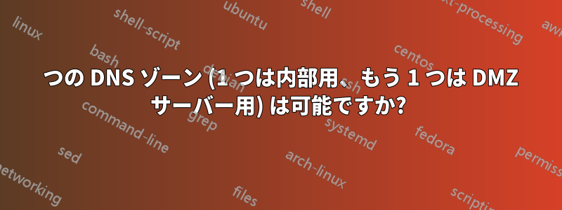 2 つの DNS ゾーン (1 つは内部用、もう 1 つは DMZ サーバー用) は可能ですか?