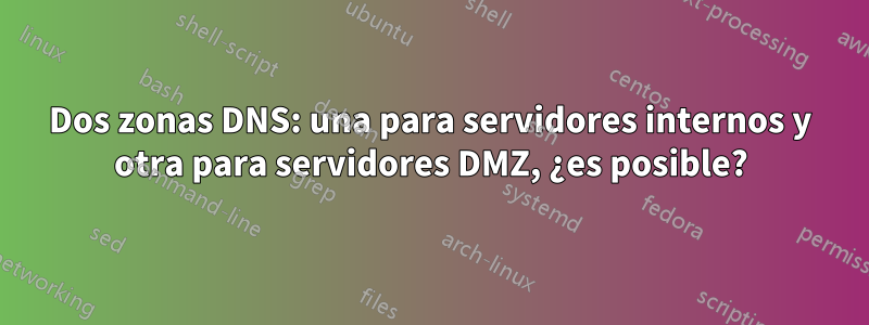 Dos zonas DNS: una para servidores internos y otra para servidores DMZ, ¿es posible?