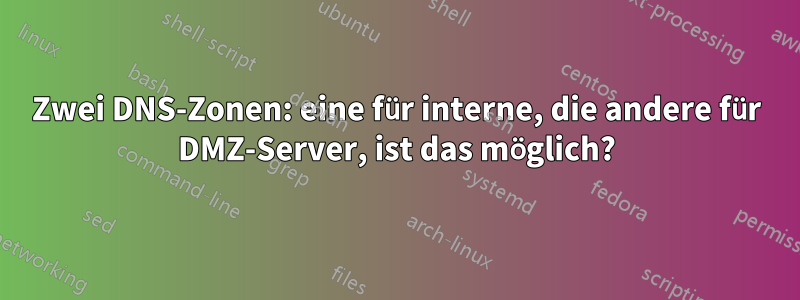 Zwei DNS-Zonen: eine für interne, die andere für DMZ-Server, ist das möglich?