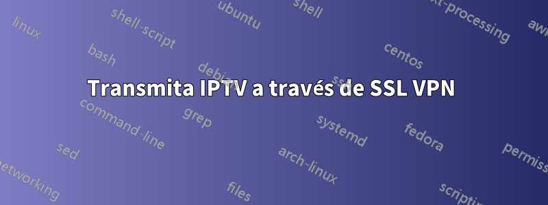 Transmita IPTV a través de SSL VPN