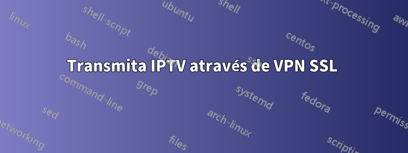 Transmita IPTV através de VPN SSL