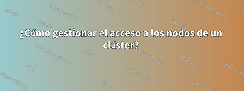 ¿Cómo gestionar el acceso a los nodos de un clúster?