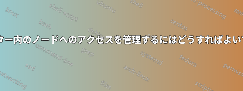 クラスター内のノードへのアクセスを管理するにはどうすればよいですか?