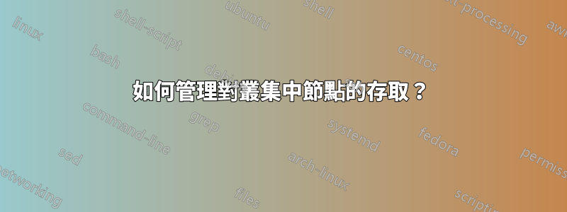 如何管理對叢集中節點的存取？