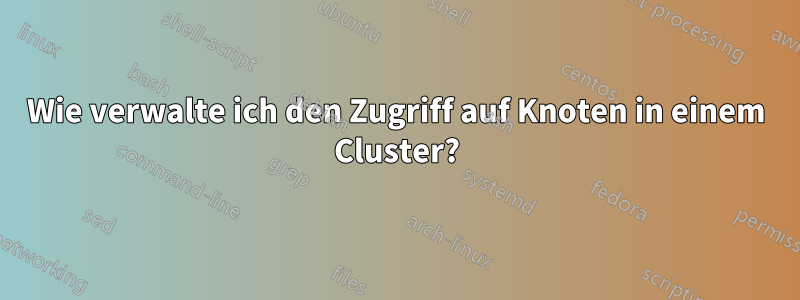 Wie verwalte ich den Zugriff auf Knoten in einem Cluster?