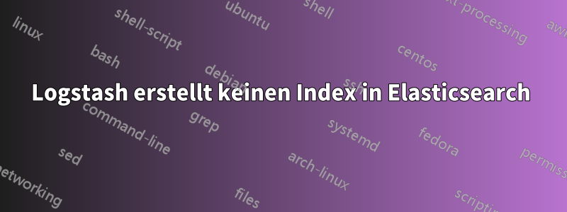 Logstash erstellt keinen Index in Elasticsearch