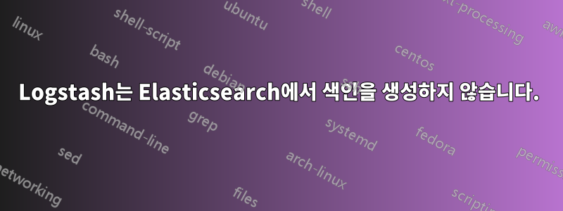 Logstash는 Elasticsearch에서 색인을 생성하지 않습니다.