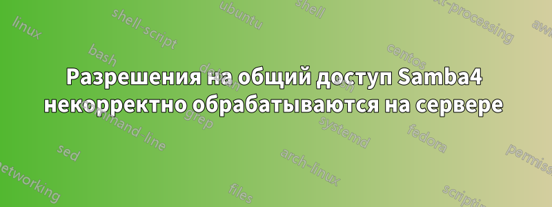 Разрешения на общий доступ Samba4 некорректно обрабатываются на сервере