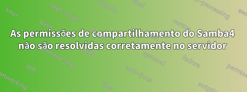 As permissões de compartilhamento do Samba4 não são resolvidas corretamente no servidor