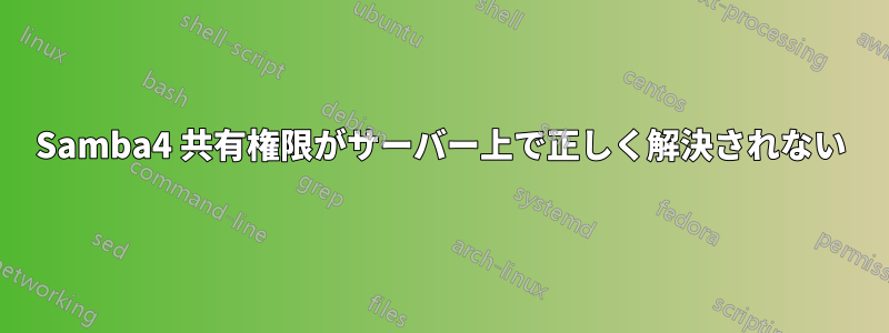 Samba4 共有権限がサーバー上で正しく解決されない