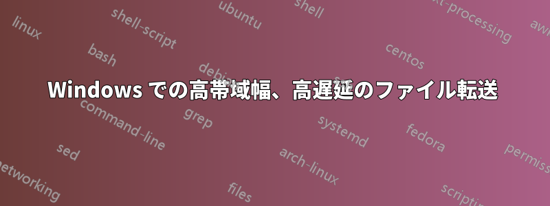 Windows での高帯域幅、高遅延のファイル転送