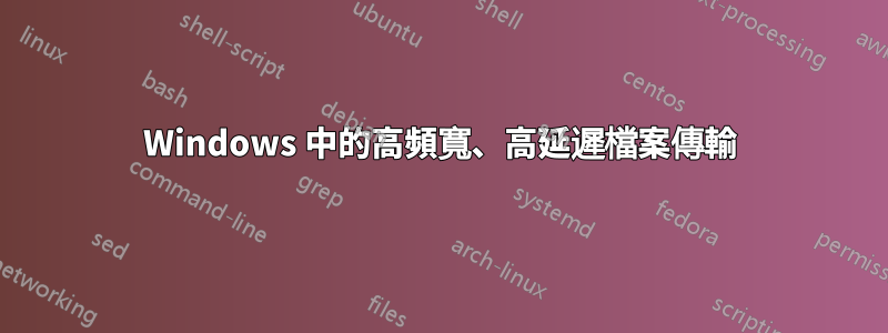 Windows 中的高頻寬、高延遲檔案傳輸