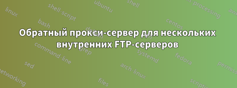 Обратный прокси-сервер для нескольких внутренних FTP-серверов