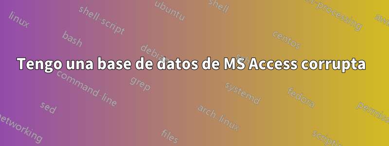 Tengo una base de datos de MS Access corrupta 