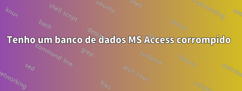 Tenho um banco de dados MS Access corrompido 