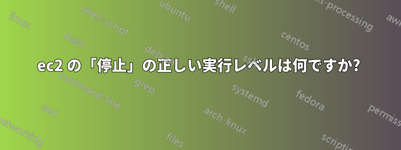 ec2 の「停止」の正しい実行レベルは何ですか?