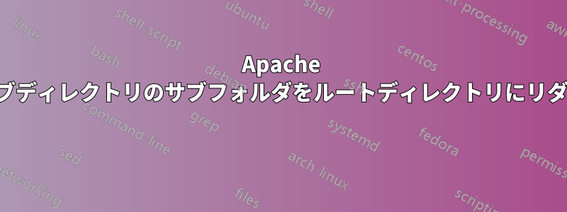 Apache がすべてのサブディレクトリのサブフォルダをルートディレクトリにリダイレクトする 