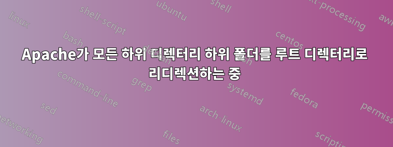 Apache가 모든 하위 디렉터리 하위 폴더를 루트 디렉터리로 리디렉션하는 중