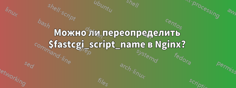 Можно ли переопределить $fastcgi_script_name в Nginx?