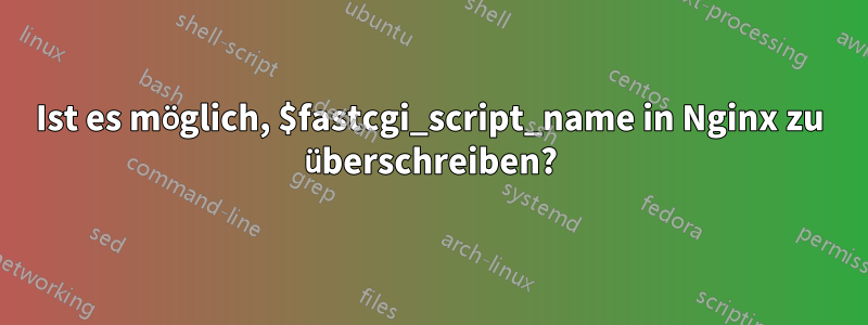 Ist es möglich, $fastcgi_script_name in Nginx zu überschreiben?