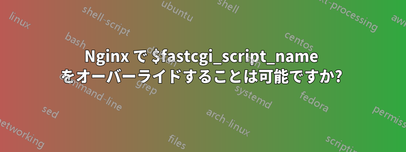 Nginx で $fastcgi_script_name をオーバーライドすることは可能ですか?