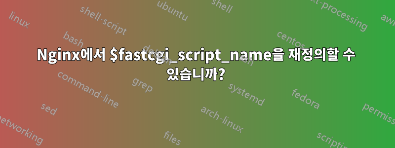 Nginx에서 $fastcgi_script_name을 재정의할 수 있습니까?