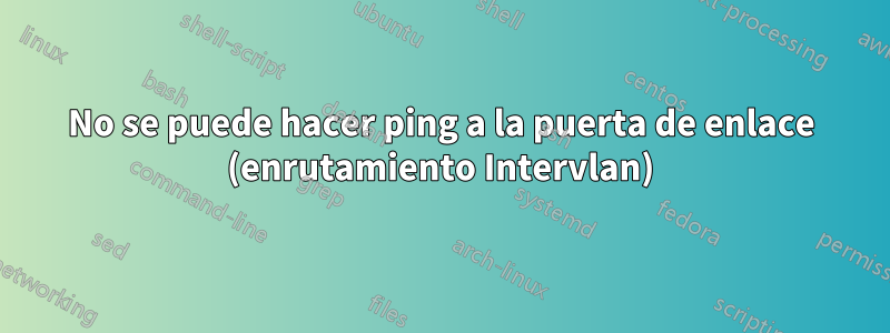 No se puede hacer ping a la puerta de enlace (enrutamiento Intervlan)