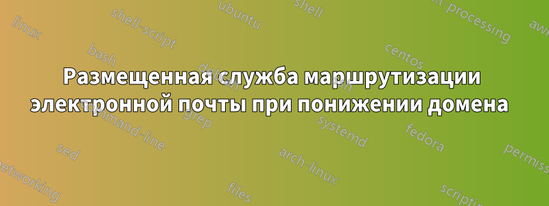 Размещенная служба маршрутизации электронной почты при понижении домена 