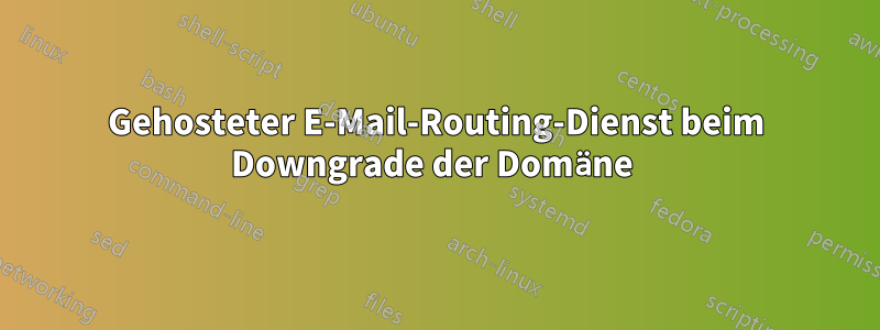 Gehosteter E-Mail-Routing-Dienst beim Downgrade der Domäne 