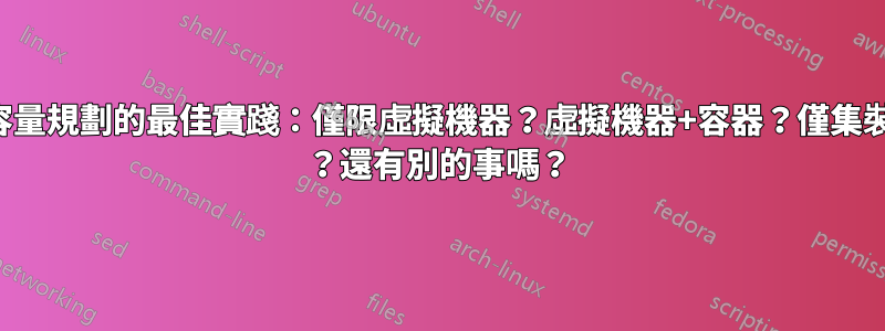 擴展和容量規劃的最佳實踐：僅限虛擬機器？虛擬機器+容器？僅集裝箱？簇 ？還有別的事嗎？