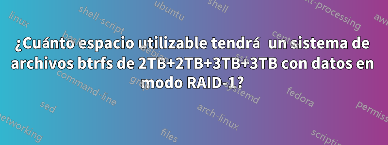 ¿Cuánto espacio utilizable tendrá un sistema de archivos btrfs de 2TB+2TB+3TB+3TB con datos en modo RAID-1?