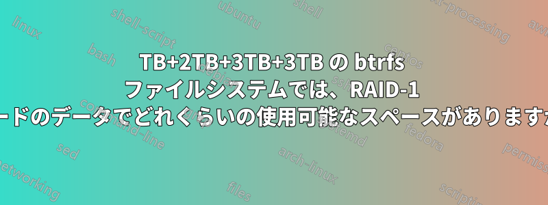 2TB+2TB+3TB+3TB の btrfs ファイルシステムでは、RAID-1 モードのデータでどれくらいの使用可能なスペースがありますか?