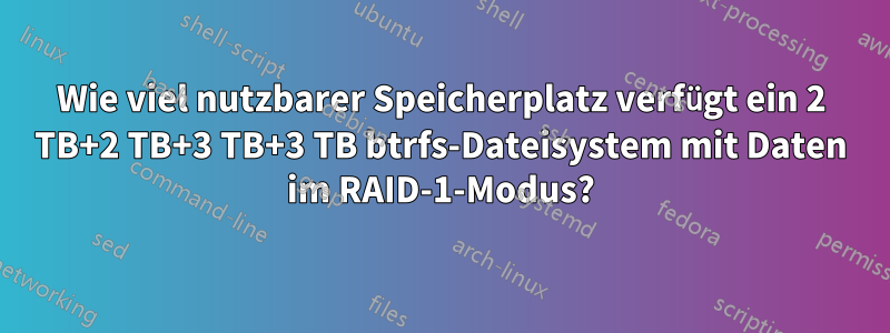 Wie viel nutzbarer Speicherplatz verfügt ein 2 TB+2 TB+3 TB+3 TB btrfs-Dateisystem mit Daten im RAID-1-Modus?