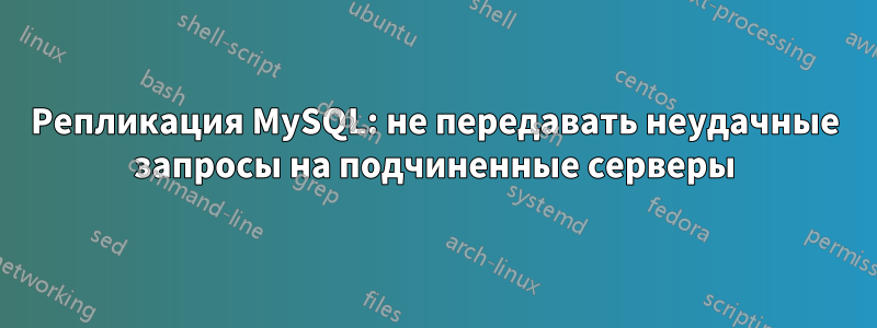 Репликация MySQL: не передавать неудачные запросы на подчиненные серверы