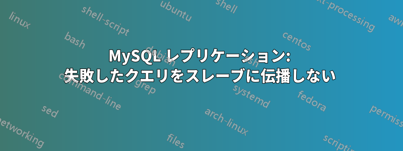 MySQL レプリケーション: 失敗したクエリをスレーブに伝播しない