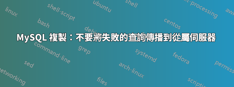 MySQL 複製：不要將失敗的查詢傳播到從屬伺服器