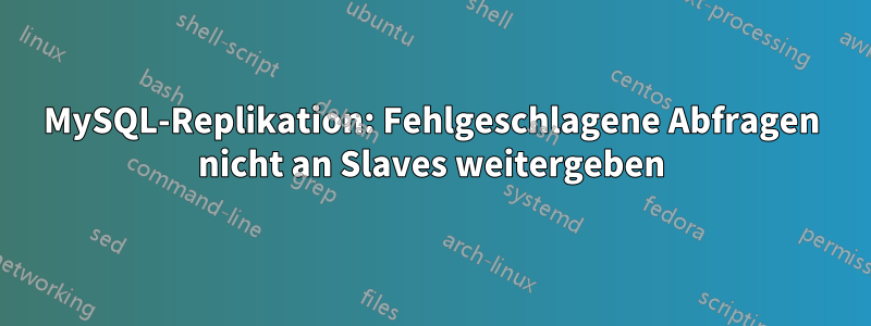 MySQL-Replikation: Fehlgeschlagene Abfragen nicht an Slaves weitergeben