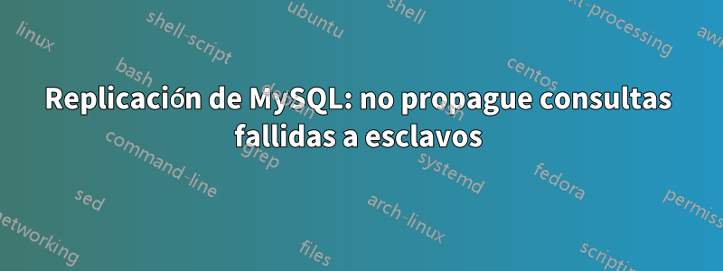 Replicación de MySQL: no propague consultas fallidas a esclavos